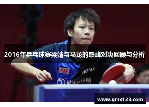 2016年乒乓球赛梁靖与马龙的巅峰对决回顾与分析