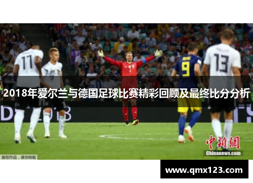 2018年爱尔兰与德国足球比赛精彩回顾及最终比分分析