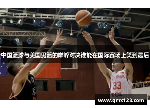 中国篮球与美国男篮的巅峰对决谁能在国际赛场上笑到最后