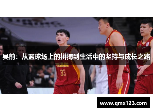 吴前：从篮球场上的拼搏到生活中的坚持与成长之路