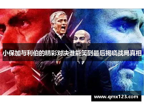 小保加与利伯的精彩对决谁能笑到最后揭晓战局真相