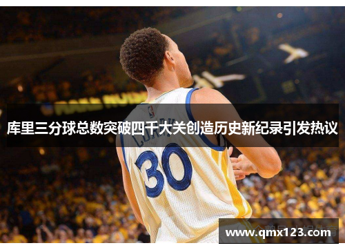 库里三分球总数突破四千大关创造历史新纪录引发热议