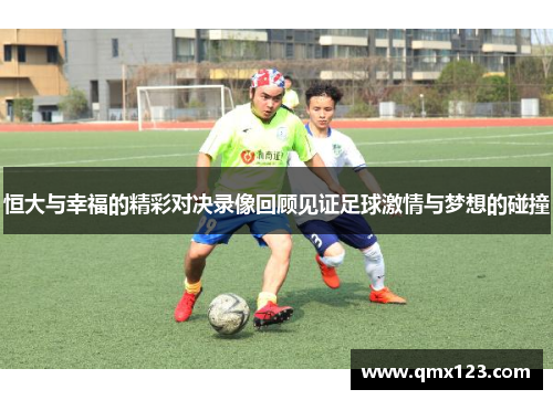 恒大与幸福的精彩对决录像回顾见证足球激情与梦想的碰撞
