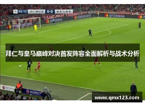 拜仁与皇马巅峰对决首发阵容全面解析与战术分析