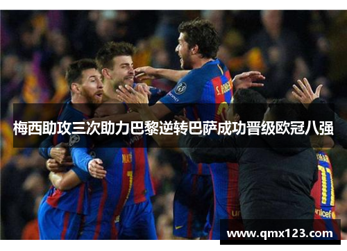 梅西助攻三次助力巴黎逆转巴萨成功晋级欧冠八强