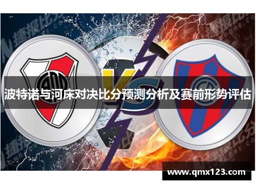 波特诺与河床对决比分预测分析及赛前形势评估