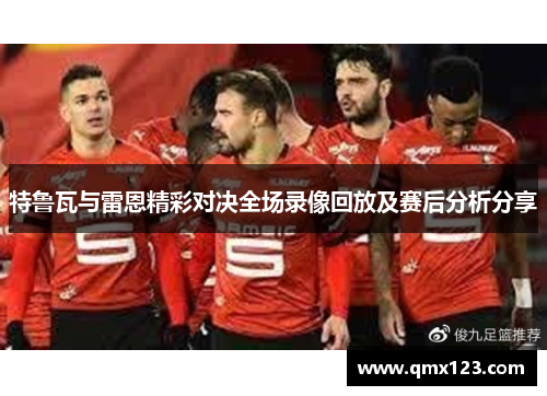 特鲁瓦与雷恩精彩对决全场录像回放及赛后分析分享