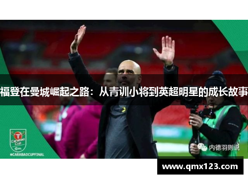 福登在曼城崛起之路：从青训小将到英超明星的成长故事